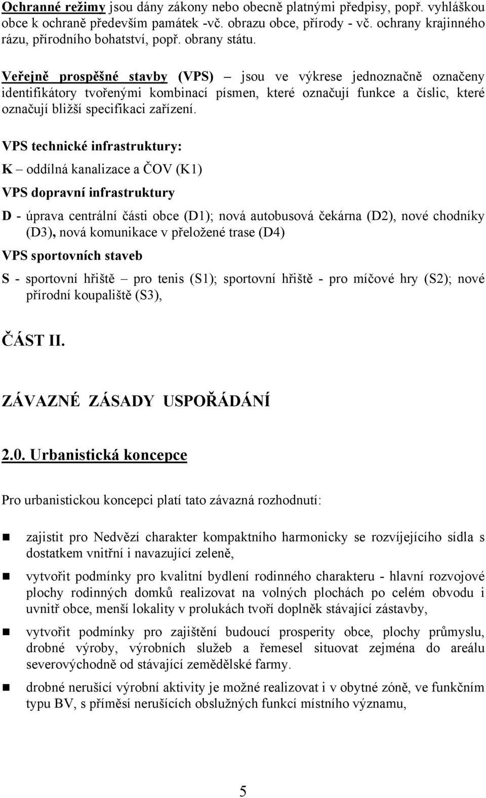 VPS technické infrastruktury: K oddílná kanalizace a ČOV (K1) VPS dopravní infrastruktury D - úprava centrální části obce (D1); nová autobusová čekárna (D2), nové chodníky (D3), nová komunikace v