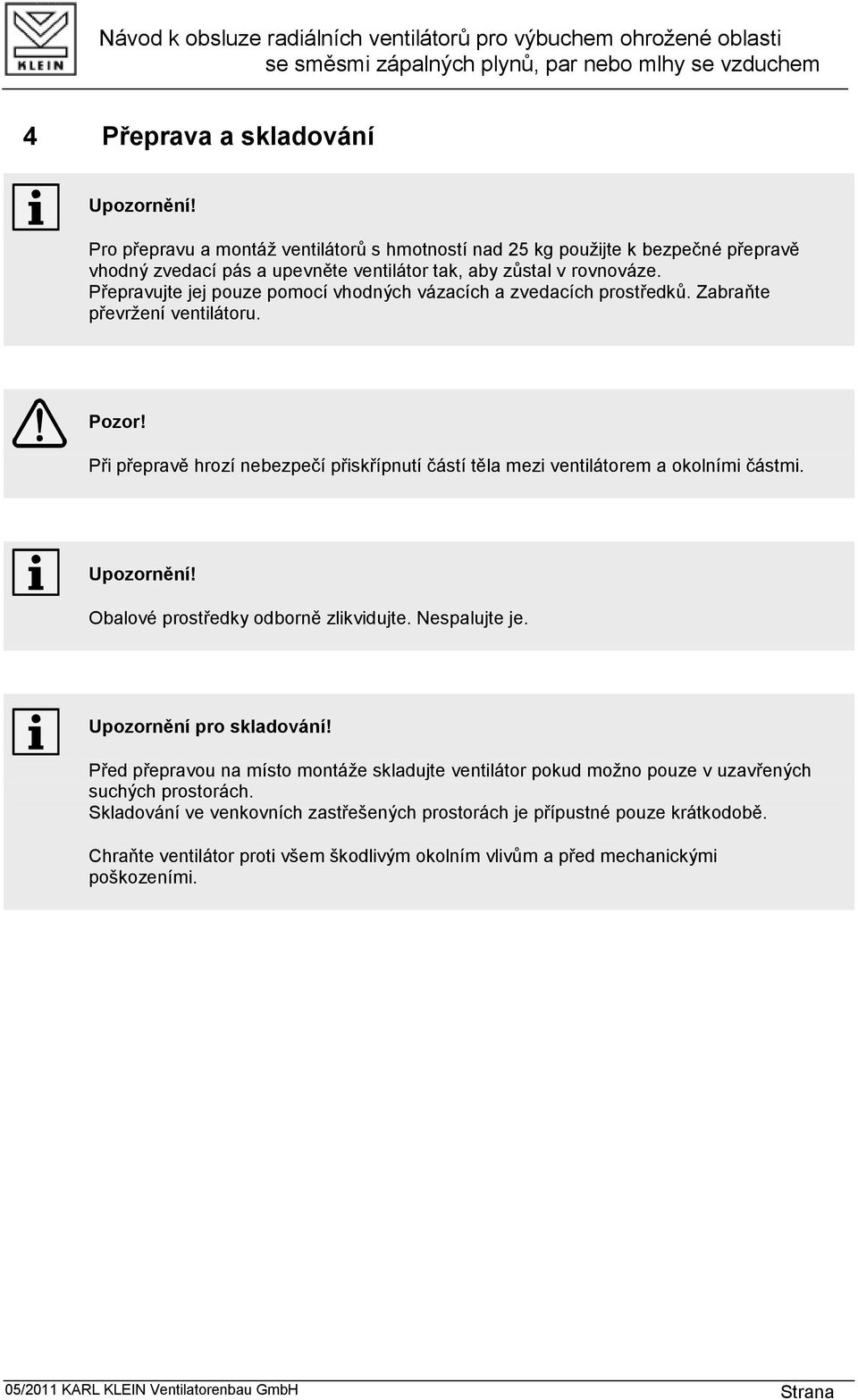 Při přepravě hrozí nebezpečí přiskřípnutí částí těla mezi ventilátorem a okolními částmi. Obalové prostředky odborně zlikvidujte. Nespalujte je. Upozornění pro skladování!