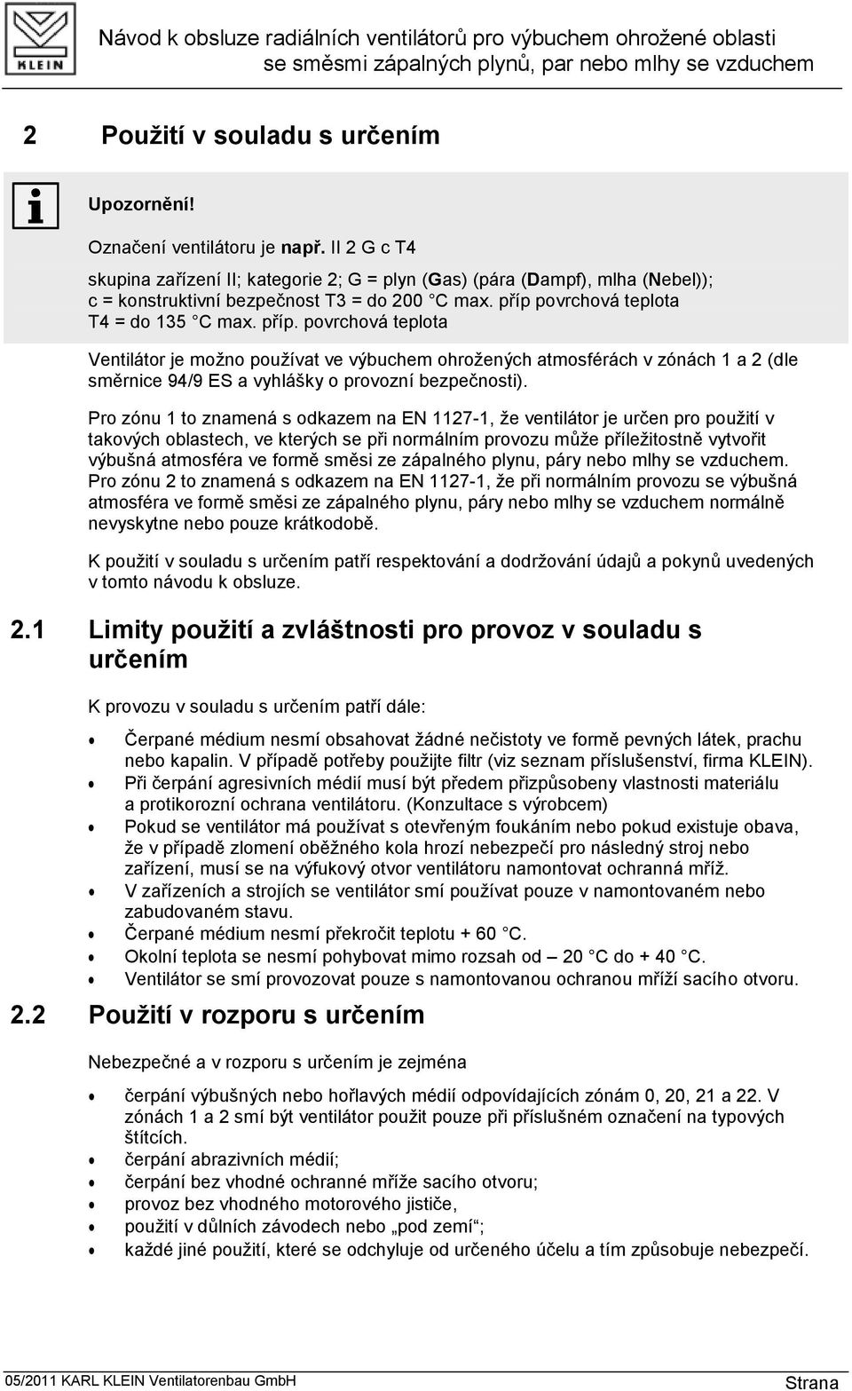 povrchová teplota Ventilátor je možno používat ve výbuchem ohrožených atmosférách v zónách 1 a 2 (dle směrnice 94/9 ES a vyhlášky o provozní bezpečnosti).