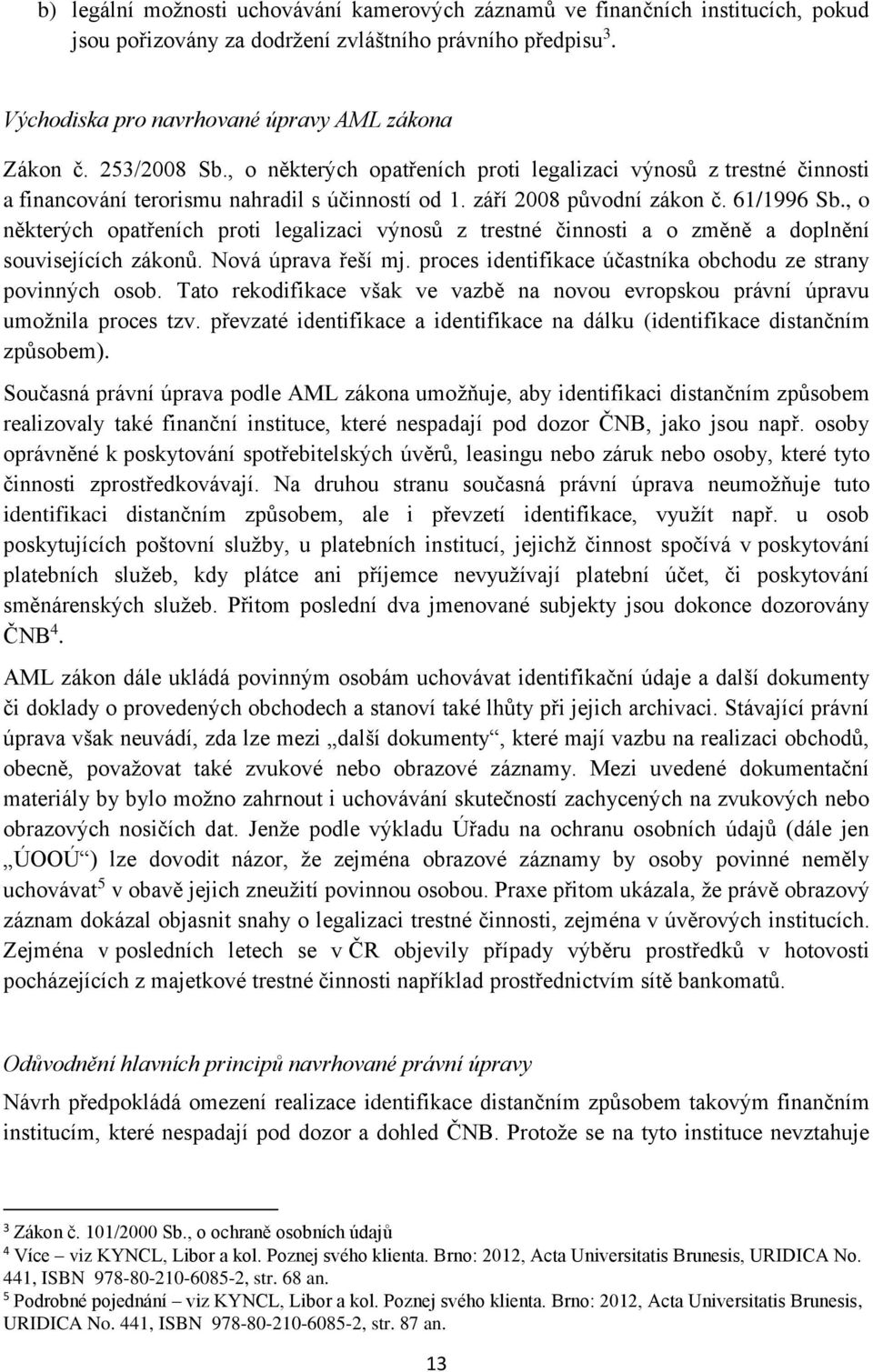 , o některých opatřeních proti legalizaci výnosů z trestné činnosti a o změně a doplnění souvisejících zákonů. Nová úprava řeší mj. proces identifikace účastníka obchodu ze strany povinných osob.