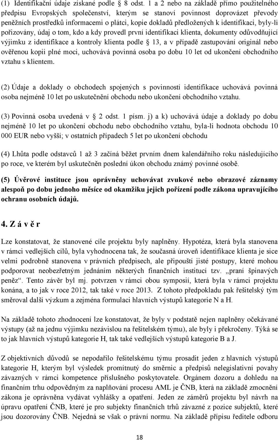 identifikaci, byly-li pořizovány, údaj o tom, kdo a kdy provedl první identifikaci klienta, dokumenty odůvodňující výjimku z identifikace a kontroly klienta podle 13, a v případě zastupování originál