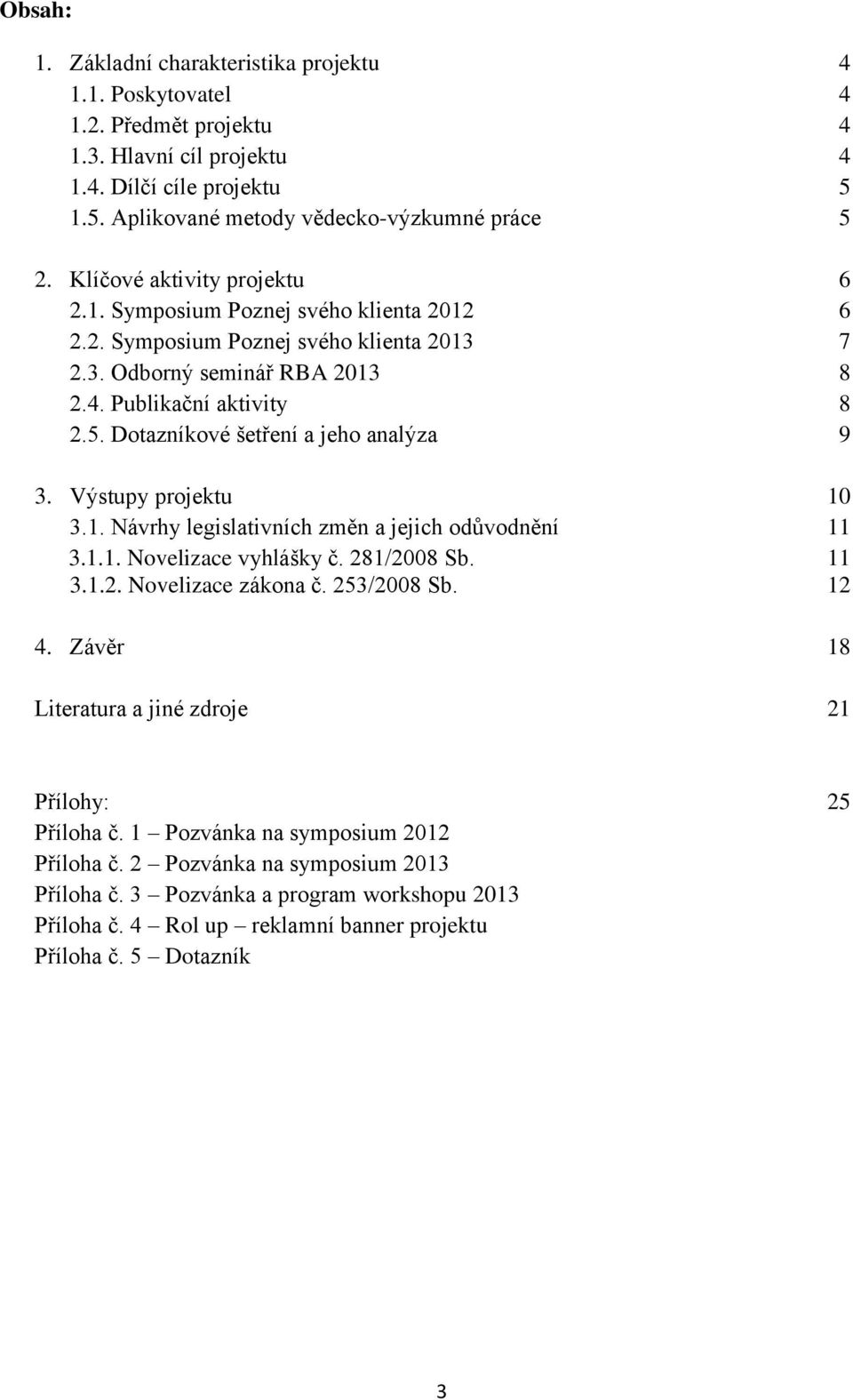 Dotazníkové šetření a jeho analýza 9 3. Výstupy projektu 10 3.1. Návrhy legislativních změn a jejich odůvodnění 11 3.1.1. Novelizace vyhlášky č. 281/2008 Sb. 11 3.1.2. Novelizace zákona č.