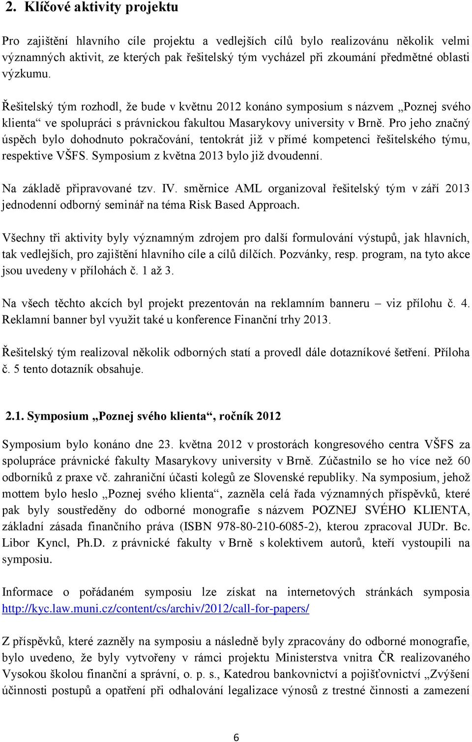 Pro jeho značný úspěch bylo dohodnuto pokračování, tentokrát již v přímé kompetenci řešitelského týmu, respektive VŠFS. Symposium z května 2013 bylo již dvoudenní. Na základě připravované tzv. IV.