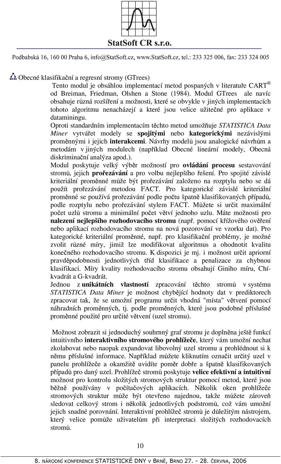 Oproti standardním implementacím těchto metod umožňuje STATISTICA Data Miner vytvářet modely se spojitými nebo kategorickými nezávislými proměnnými i jejich interakcemi.