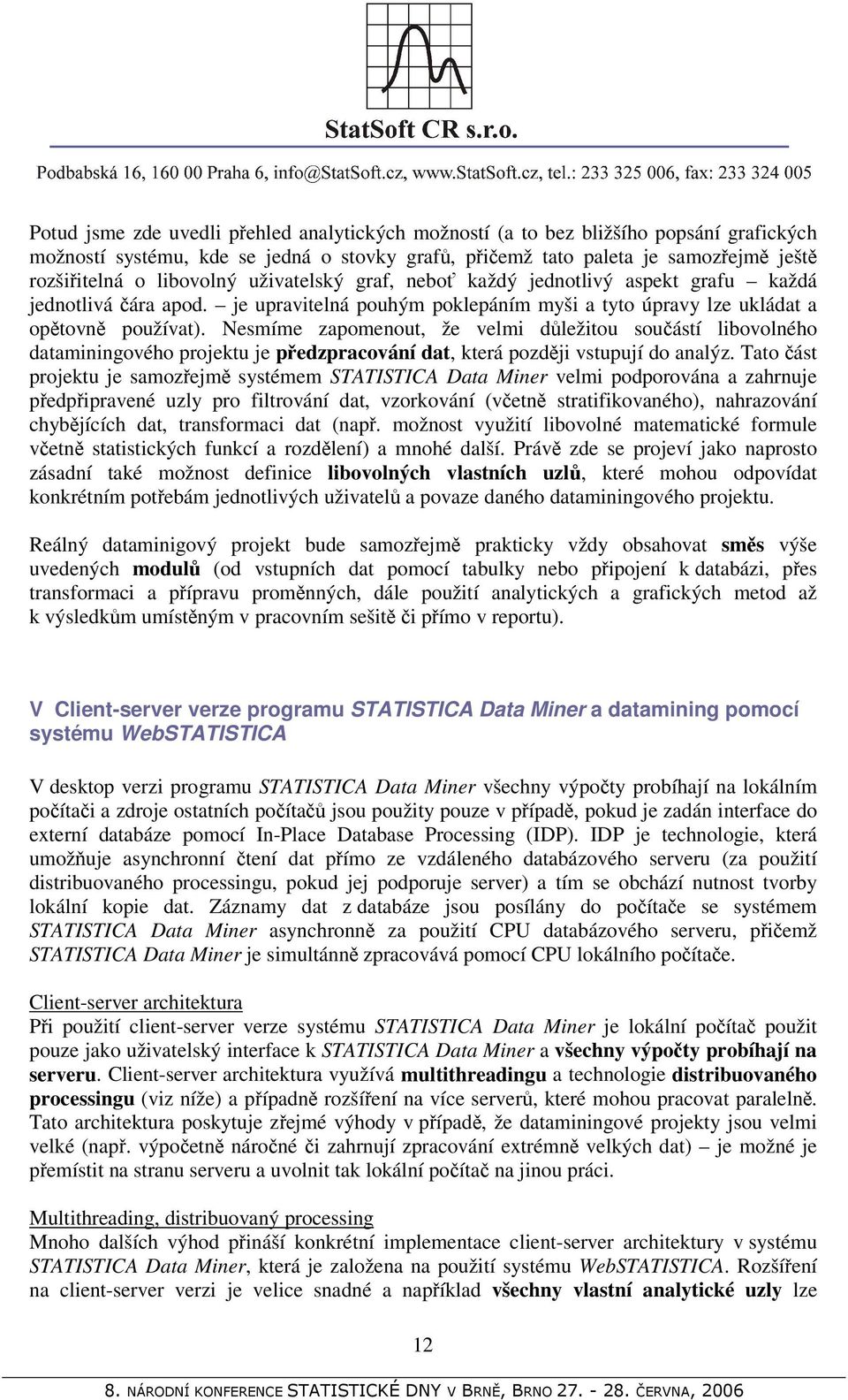 Nesmíme zapomenout, že velmi důležitou součástí libovolného dataminingového projektu je předzpracování dat, která později vstupují do analýz.