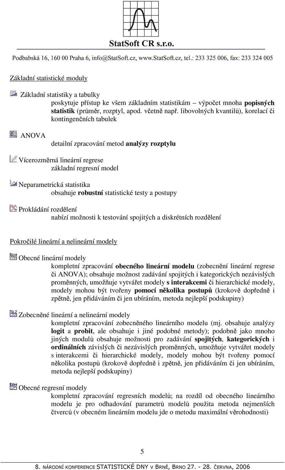 robustní statistické testy a postupy Prokládání rozdělení nabízí možnosti k testování spojitých a diskrétních rozdělení Pokročilé lineární a nelineární modely Obecné lineární modely kompletní