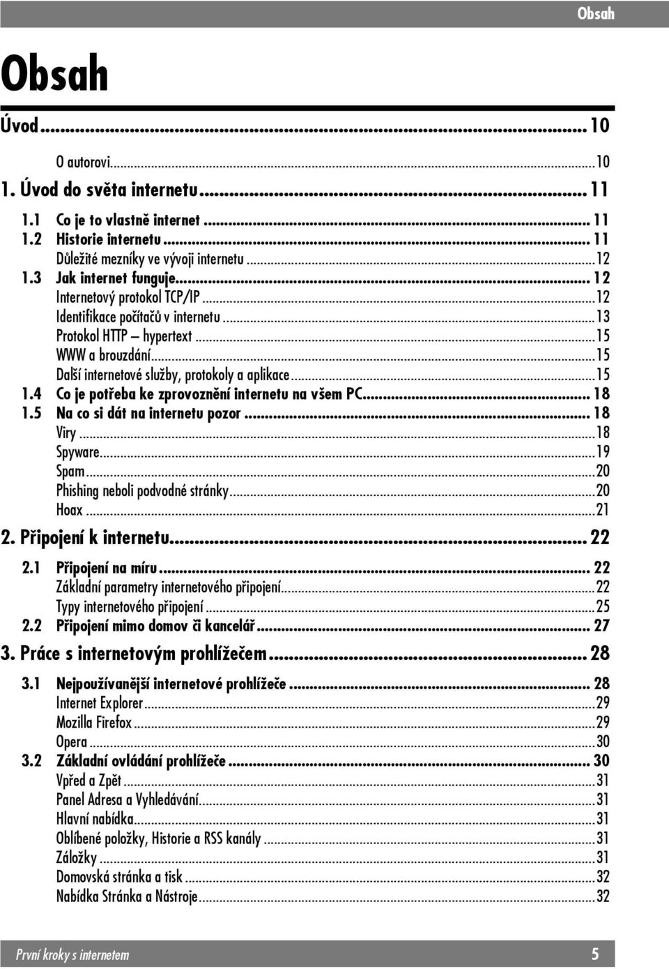 ..15 1.4 Co je potřeba ke zprovoznění internetu na všem PC... 18 1.5 Na co si dát na internetu pozor... 18 Viry...18 Spyware...19 Spam...20 Phishing neboli podvodné stránky...20 Hoax...21 2.