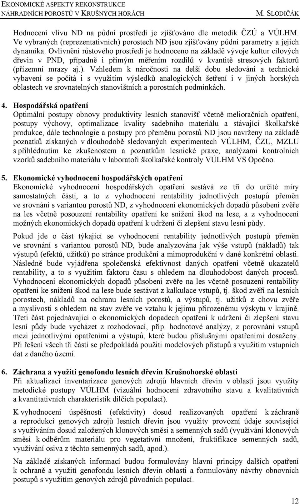 Ovlivnění růstového prostředí je hodnoceno na základě vývoje kultur cílových dřevin v PND, případně i přímým měřením rozdílů v kvantitě stresových faktorů (přízemní mrazy aj.).