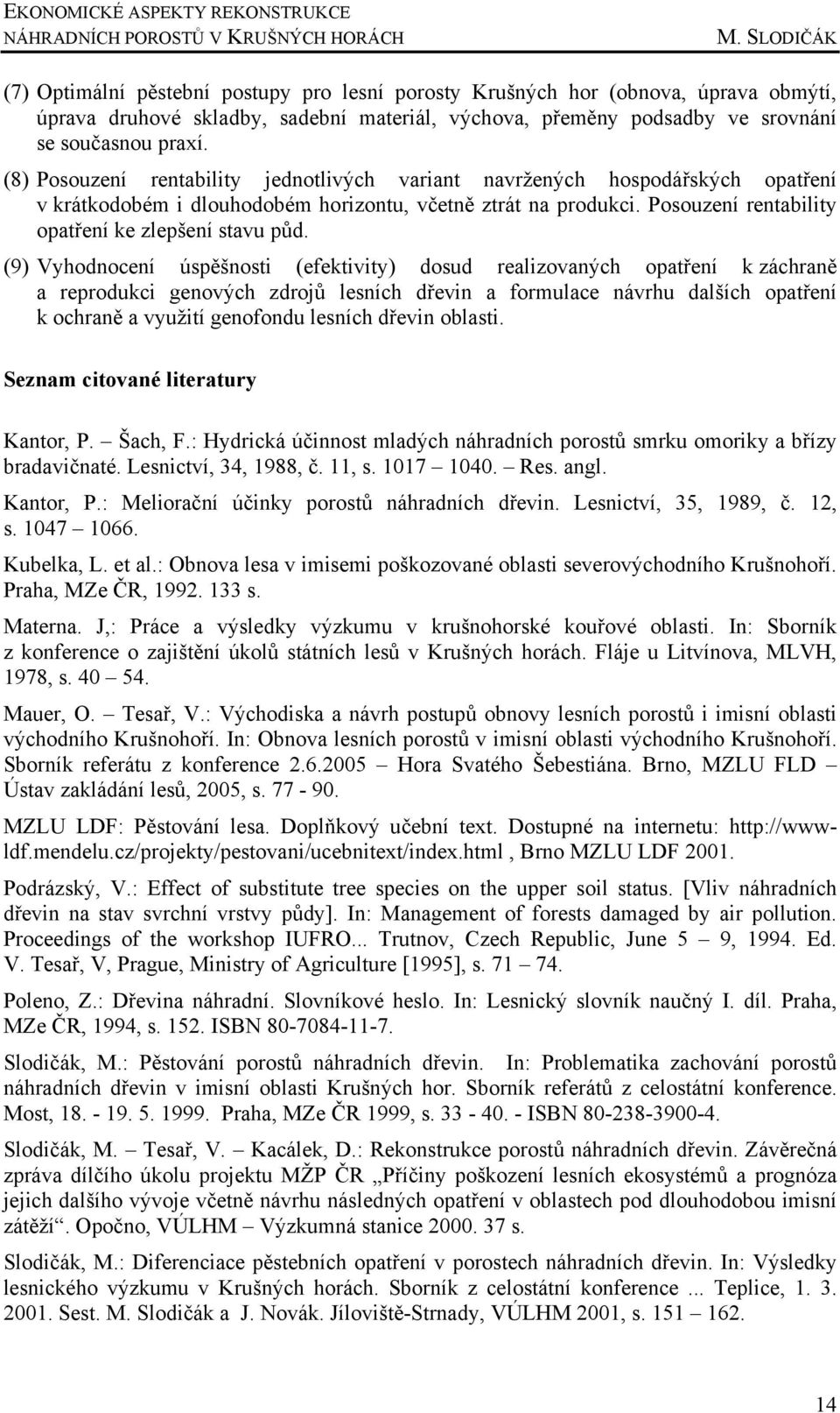 (8) Posouzení rentability jednotlivých variant navržených hospodářských opatření v krátkodobém i dlouhodobém horizontu, včetně ztrát na produkci. Posouzení rentability opatření ke zlepšení stavu půd.