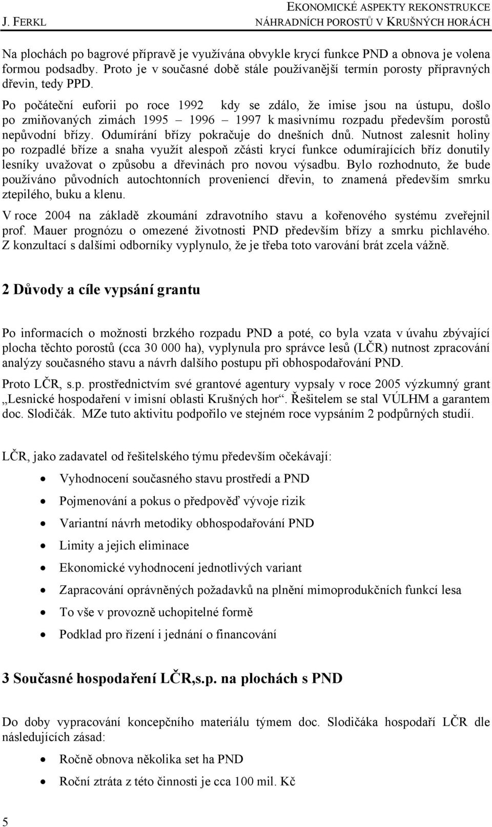 Po počáteční euforii po roce 1992 kdy se zdálo, že imise jsou na ústupu, došlo po zmiňovaných zimách 1995 1996 1997 k masivnímu rozpadu především porostů nepůvodní břízy.