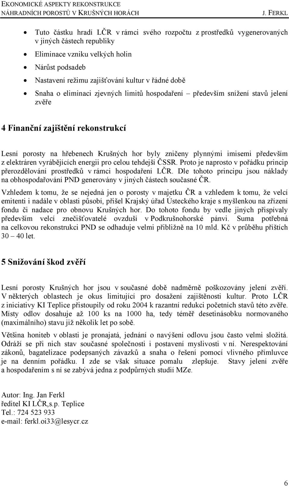 době Snaha o eliminaci zjevných limitů hospodaření především snížení stavů jelení zvěře 4 Finanční zajištění rekonstrukcí Lesní porosty na hřebenech Krušných hor byly zničeny plynnými imisemi