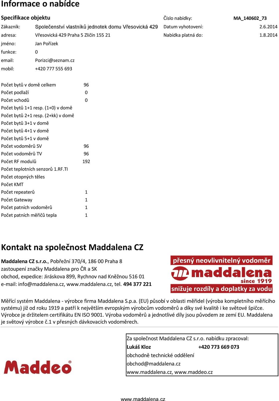 (2+kk) v domě 0 Počet bytů 3+1 v domě 0 Počet bytů 4+1 v domě 0 Počet bytů 5+1 v domě 0 Počet vodoměrů SV 96 Počet vodoměrů TV 96 Počet RF 