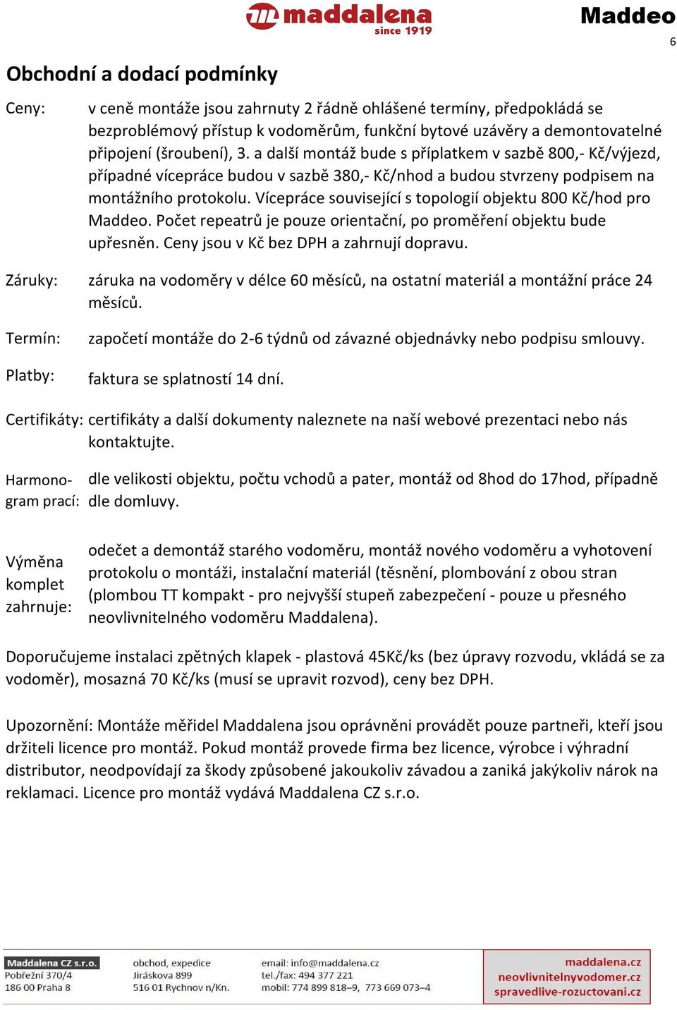 Vícepráce související s topologií objektu 800 Kč/hod pro. Počet repeatrů je pouze orientační, po proměření objektu bude upřesněn. Ceny jsou v Kč bez DPH a zahrnují dopravu.