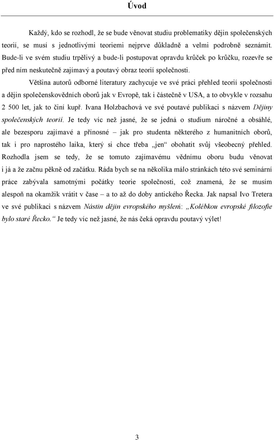 Většina autorů odborné literatury zachycuje ve své práci přehled teorií společnosti a dějin společenskovědních oborů jak v Evropě, tak i částečně v USA, a to obvykle v rozsahu 2 500 let, jak to činí