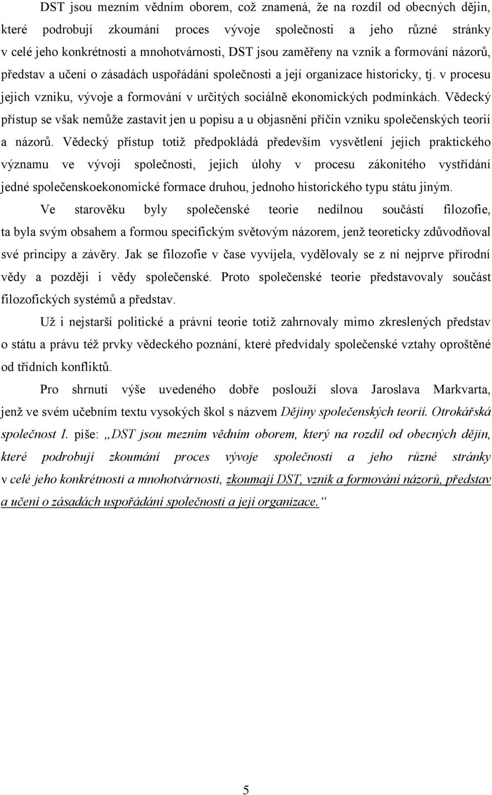 v procesu jejich vzniku, vývoje a formování v určitých sociálně ekonomických podmínkách. Vědecký přístup se však nemůže zastavit jen u popisu a u objasnění příčin vzniku společenských teorií a názorů.