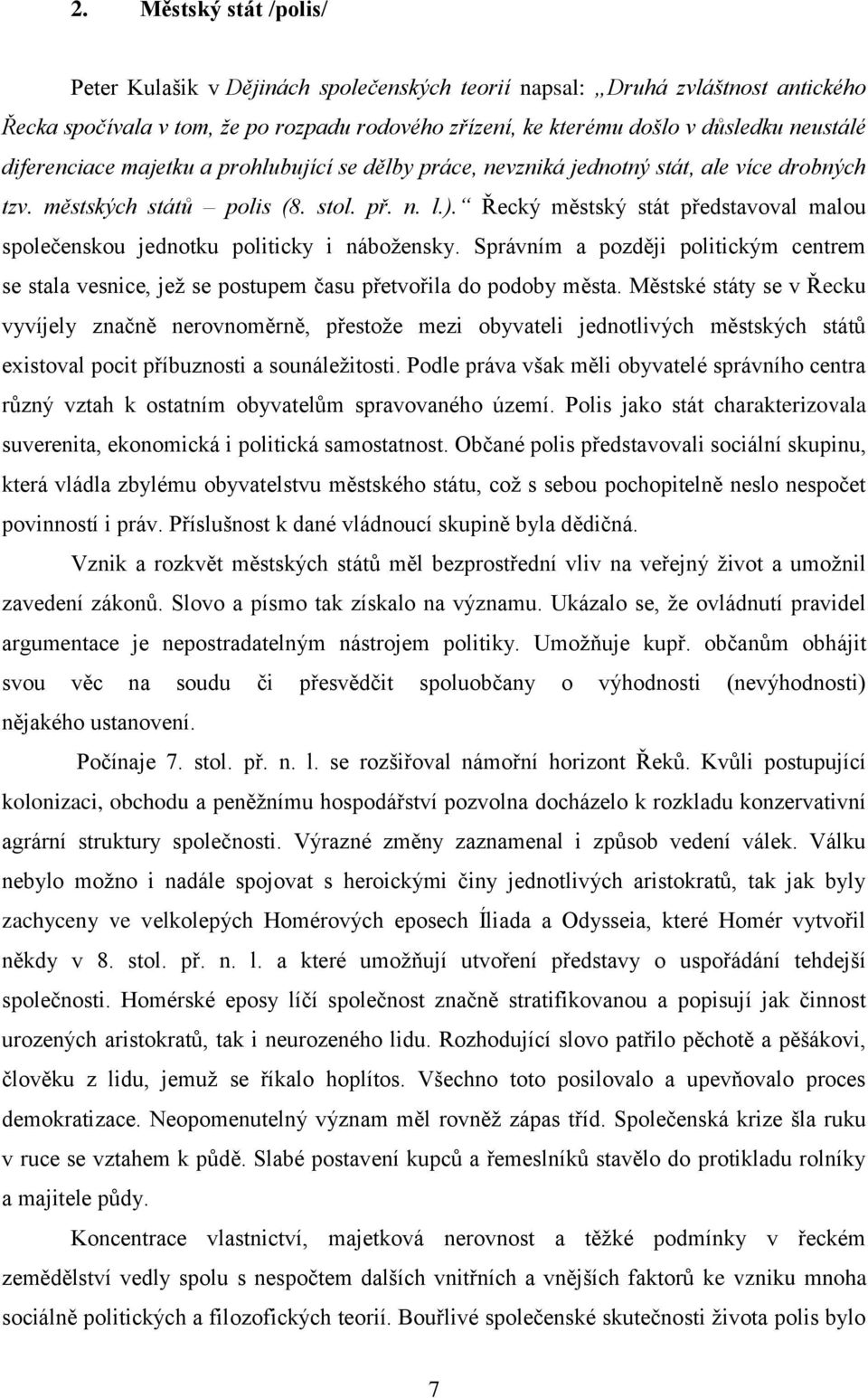 Řecký městský stát představoval malou společenskou jednotku politicky i nábožensky. Správním a později politickým centrem se stala vesnice, jež se postupem času přetvořila do podoby města.