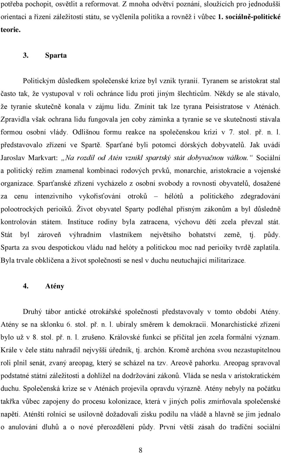 Někdy se ale stávalo, že tyranie skutečně konala v zájmu lidu. Zmínit tak lze tyrana Peisistratose v Aténách.