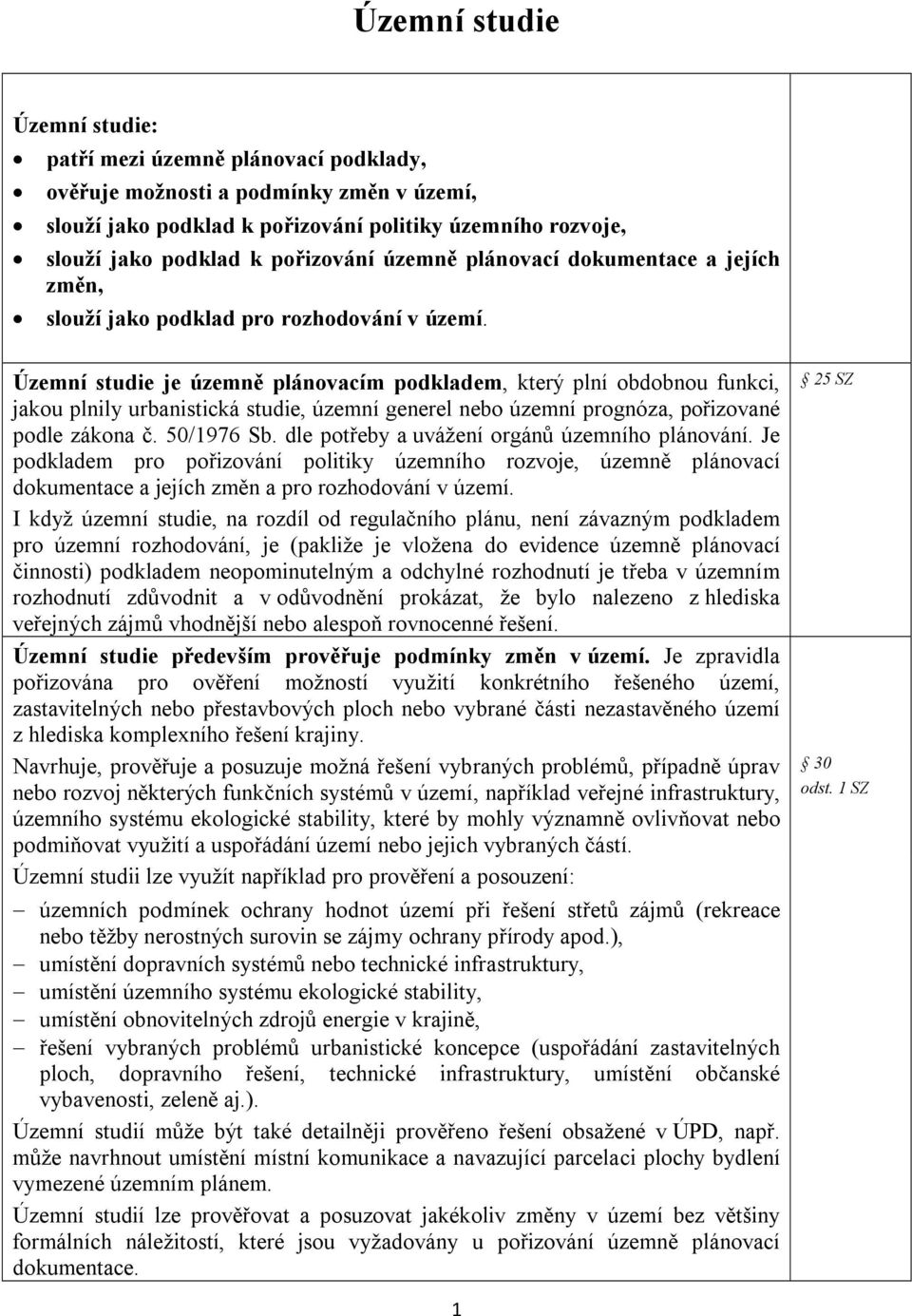 Územní studie je územně plánovacím podkladem, který plní obdobnou funkci, jakou plnily urbanistická studie, územní generel nebo územní prognóza, pořizované podle zákona č. 50/1976 Sb.