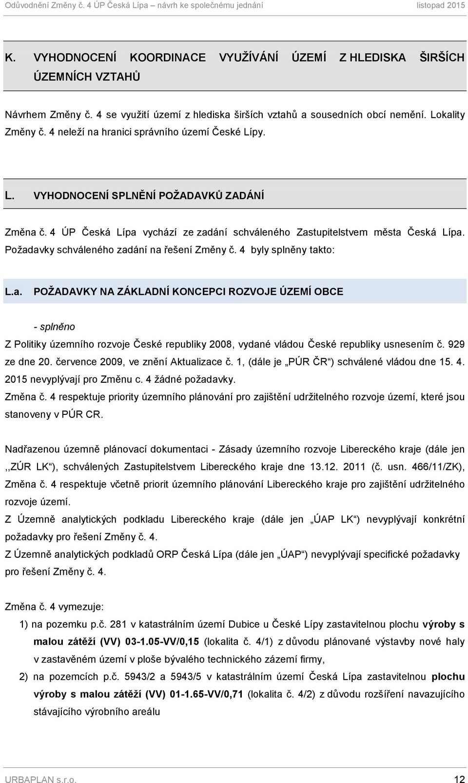 Požadavky schváleného zadání na řešení Změny č. 4 byly splněny takto: L.a. POŢADAVKY NA ZÁKLADNÍ KONCEPCI ROZVOJE ÚZEMÍ OBCE - splněno Z Politiky územního rozvoje České republiky 2008, vydané vládou České republiky usnesením č.