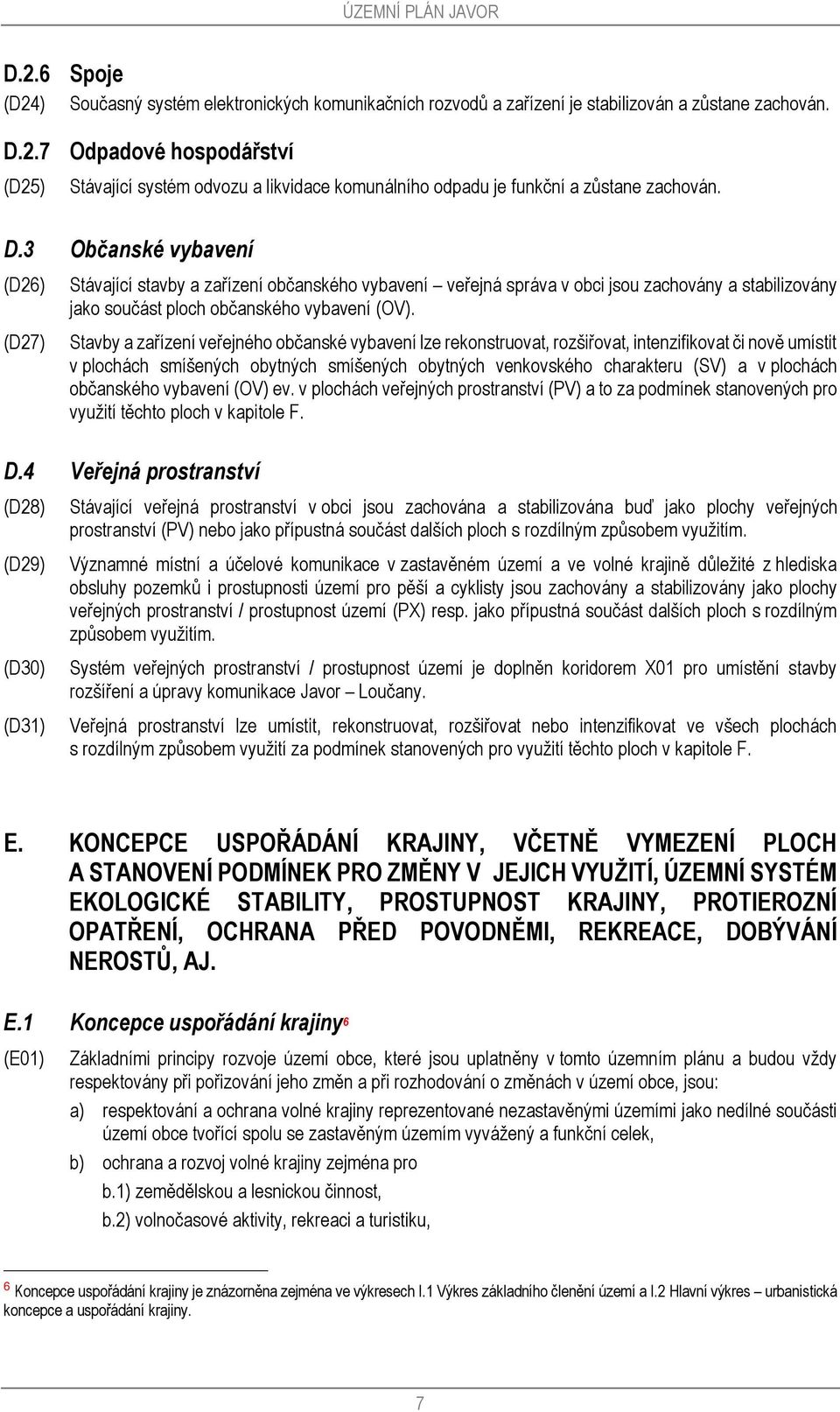 Stavby a zařízení veřejného občanské vybavení lze rekonstruovat, rozšiřovat, intenzifikovat či nově umístit v plochách smíšených obytných smíšených obytných venkovského charakteru (SV) a v plochách