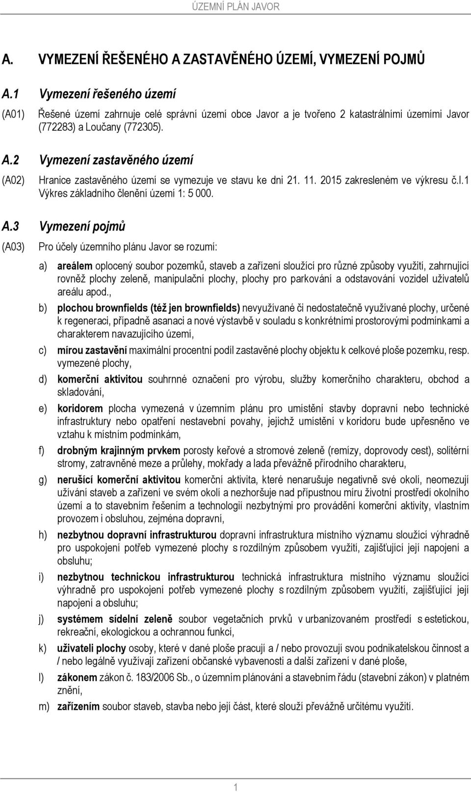 2 Vymezení zastavěného území (A02) Hranice zastavěného území se vymezuje ve stavu ke dni 21. 11. 2015 zakresleném ve výkresu č.i.1 Výkres základního členění území 1: 5 000. A.