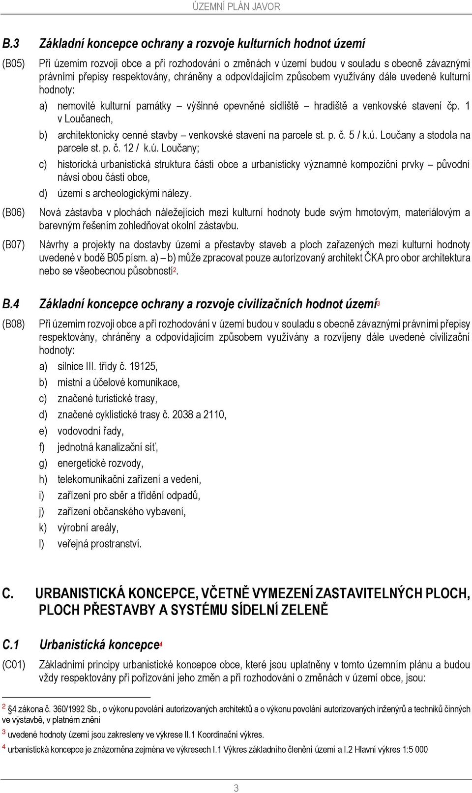 respektovány, chráněny a odpovídajícím způsobem využívány dále uvedené kulturní hodnoty: a) nemovité kulturní památky výšinné opevněné sídliště hradiště a venkovské stavení čp.