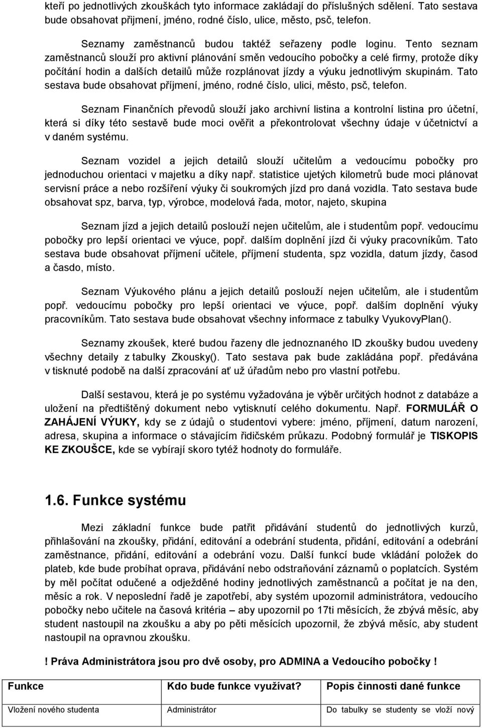 Tento seznam zaměstnanců slouží pro aktivní plánování směn vedoucího pobočky a celé firmy, protože díky počítání hodin a dalších detailů může rozplánovat jízdy a výuku jednotlivým skupinám.