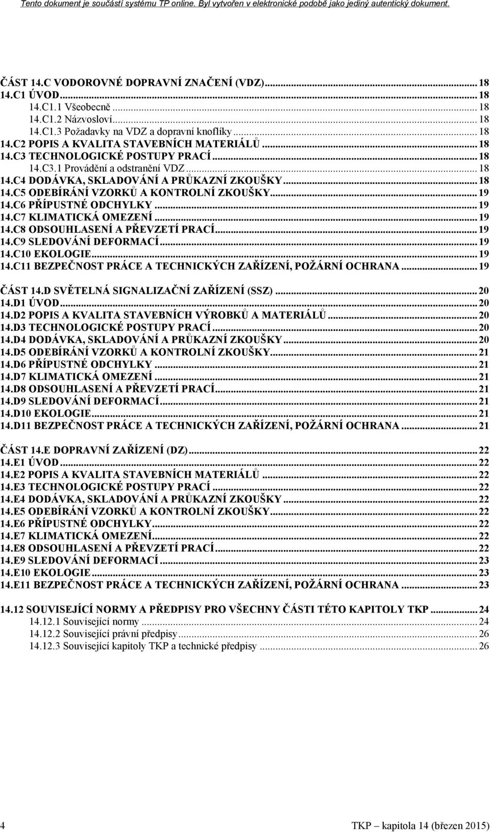 C6 PŘÍPUSTNÉ ODCHYLKY... 19 14.C7 KLIMATICKÁ OMEZENÍ... 19 14.C8 ODSOUHLASENÍ A PŘEVZETÍ PRACÍ... 19 14.C9 SLEDOVÁNÍ DEFORMACÍ... 19 14.C10 EKOLOGIE... 19 14.C11 BEZPEČNOST PRÁCE A TECHNICKÝCH ZAŘÍZENÍ, POŽÁRNÍ OCHRANA.