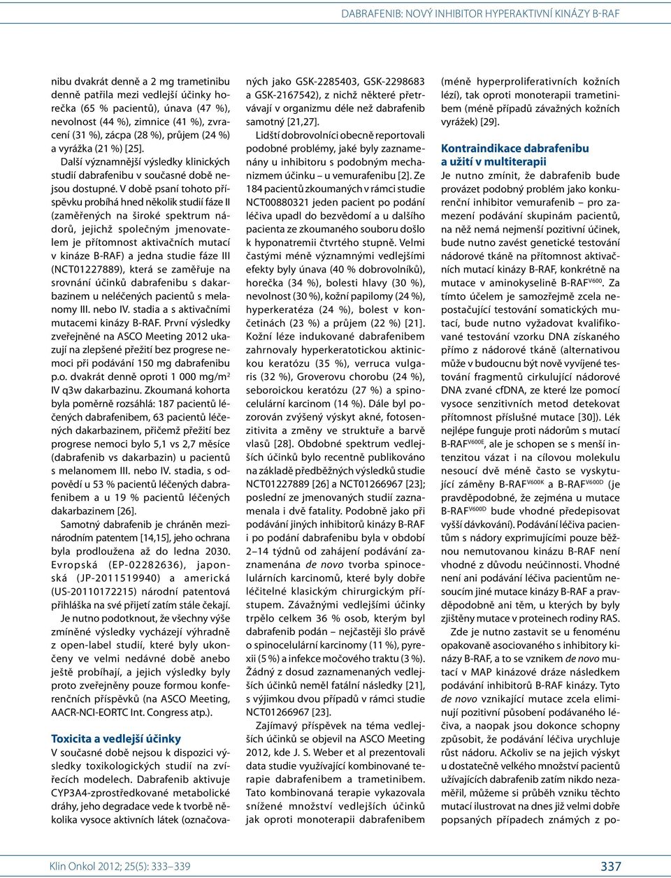 V době psaní tohoto příspěvku probíhá hned několik studií fáze II (zaměřených na široké spektrum nádorů, jejichž společným jmenovatelem je přítomnost aktivačních mutací v kináze B-RAF) a jedna studie