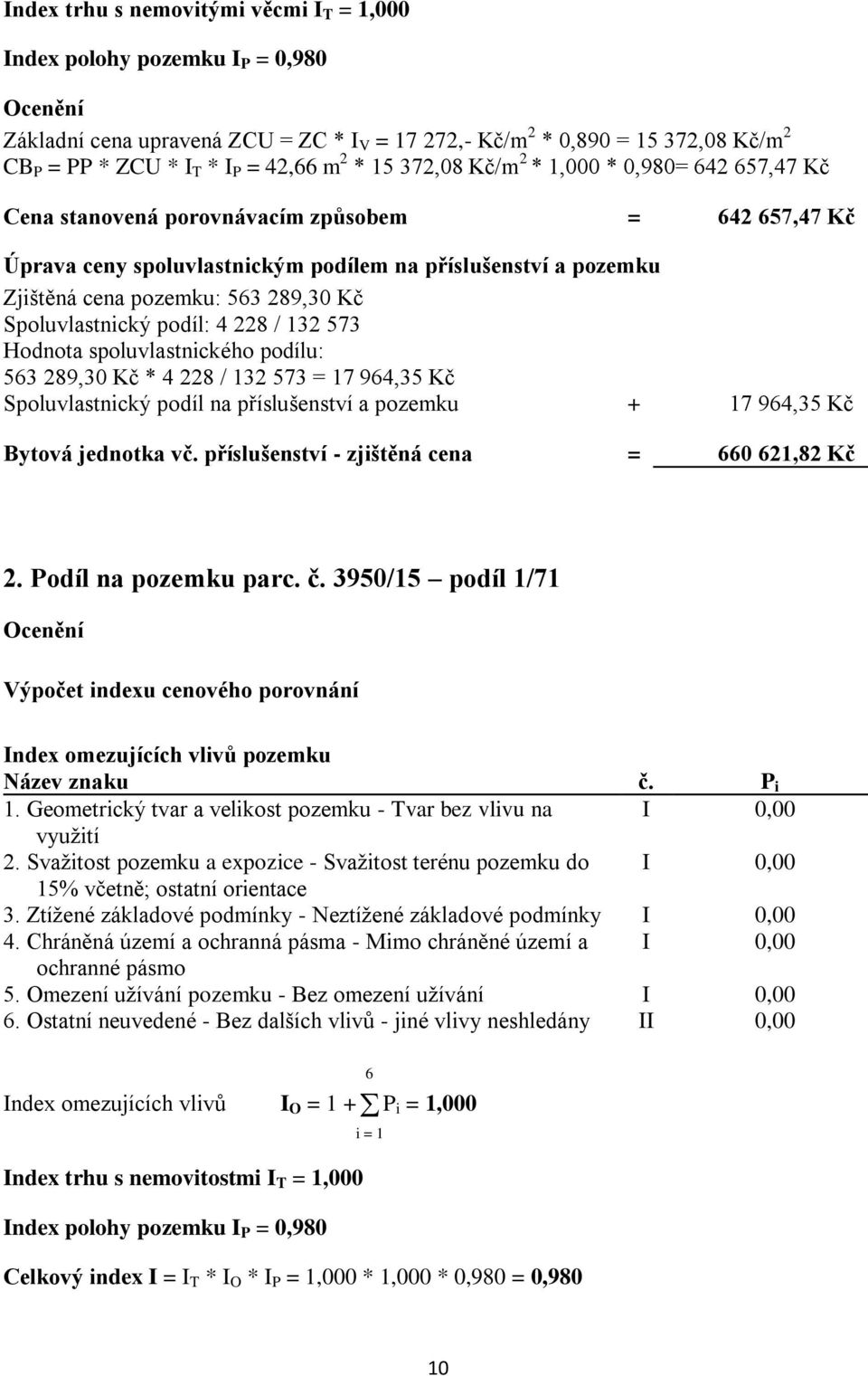 563 289,30 Kč Spoluvlastnický podíl: 4 228 / 132 573 Hodnota spoluvlastnického podílu: 563 289,30 Kč * 4 228 / 132 573 = 17 964,35 Kč Spoluvlastnický podíl na příslušenství a pozemku + 17 964,35 Kč