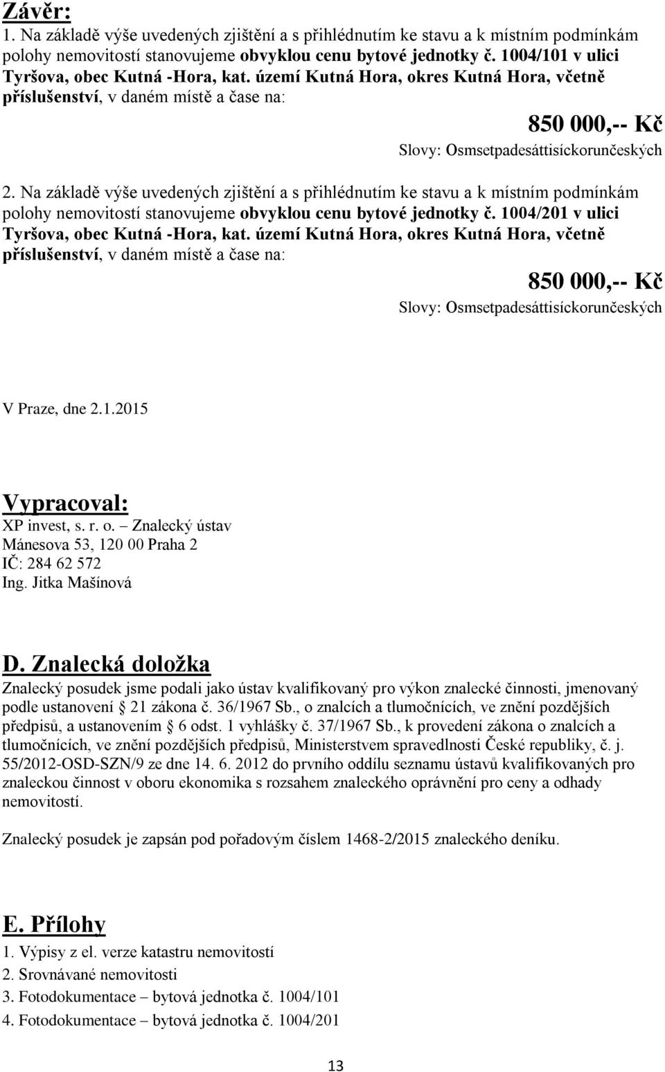 Na základě výše uvedených zjištění a s přihlédnutím ke stavu a k místním podmínkám polohy nemovitostí stanovujeme obvyklou cenu bytové jednotky č. 1004/201 v ulici Tyršova, obec Kutná -Hora, kat.