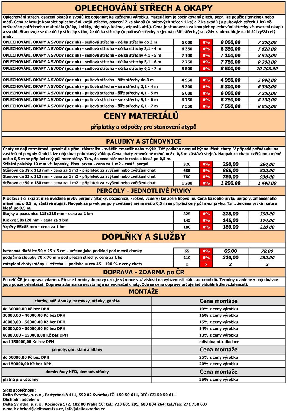 veškerého potřebného materiálu (háky, kotlíky, objímky, kolena, výpusti, atd.). Cena je stanovena za komplet oplechování střechy vč. osazení okapů a svodů.
