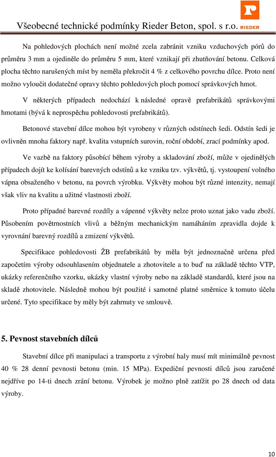 V některých případech nedochází k následné opravě prefabrikátů správkovými hmotami (bývá k neprospěchu pohledovosti prefabrikátů). Betonové stavební dílce mohou být vyrobeny v různých odstínech šedi.