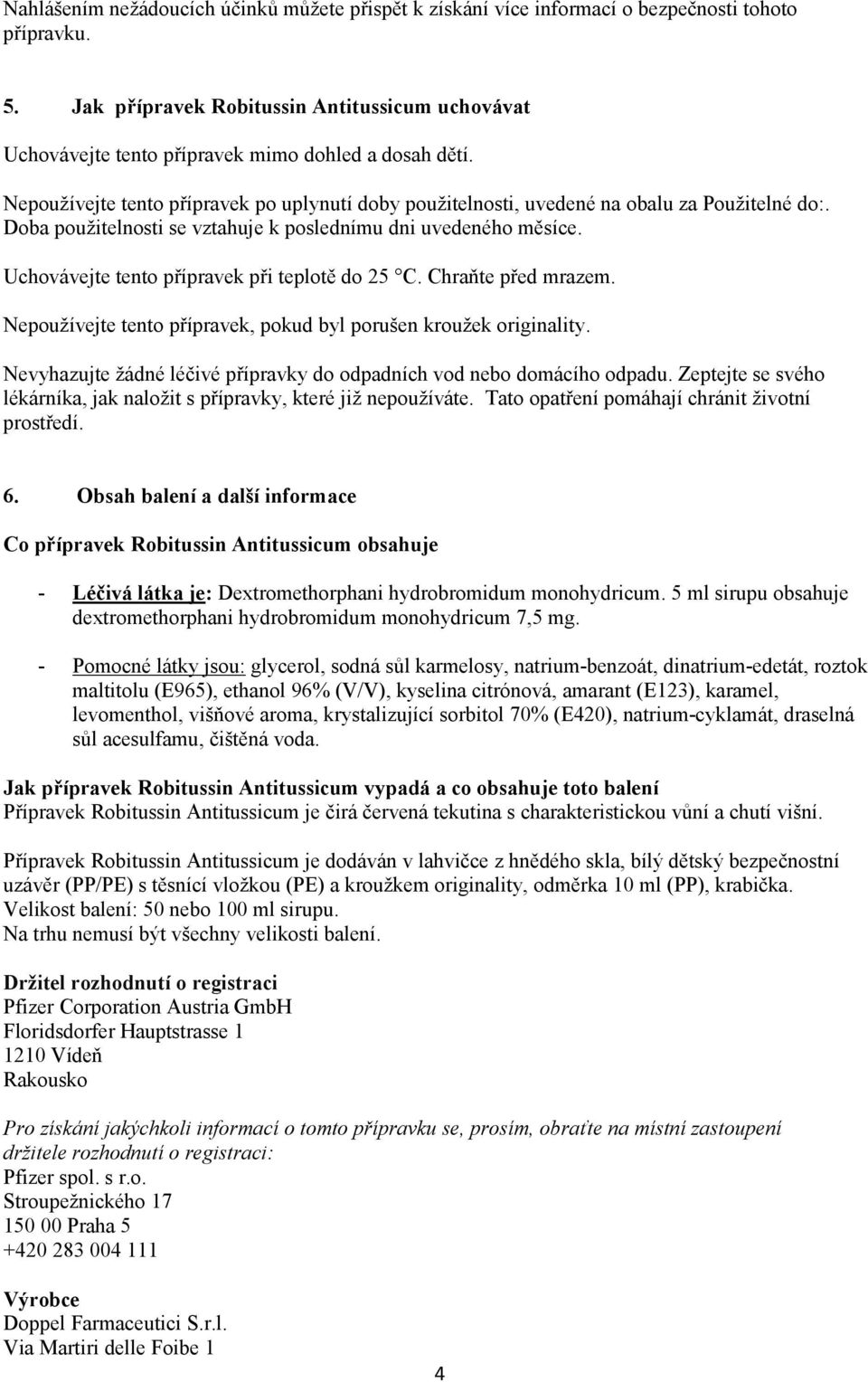 Doba použitelnosti se vztahuje k poslednímu dni uvedeného měsíce. Uchovávejte tento přípravek při teplotě do 25 C. Chraňte před mrazem.