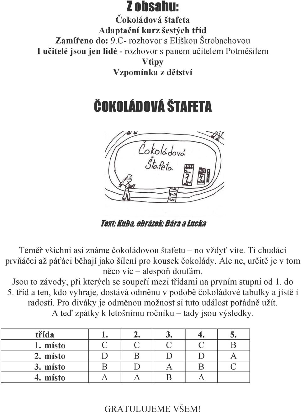 známe čokoládovou štafetu no vždyť víte. Ti chudáci prvňáčci až páťáci běhají jako šílení pro kousek čokolády. Ale ne, určitě je v tom něco víc alespoň doufám.