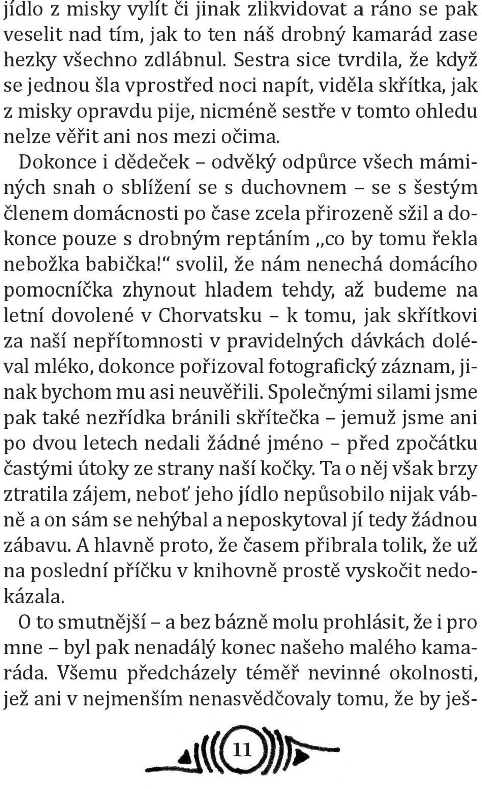 Dokonce i dědeček odvěký odpůrce všech máminých snah o sblížení se s duchovnem se s šestým členem domácnosti po čase zcela přirozeně sžil a dokonce pouze s drobným reptáním,,co by tomu řekla nebožka