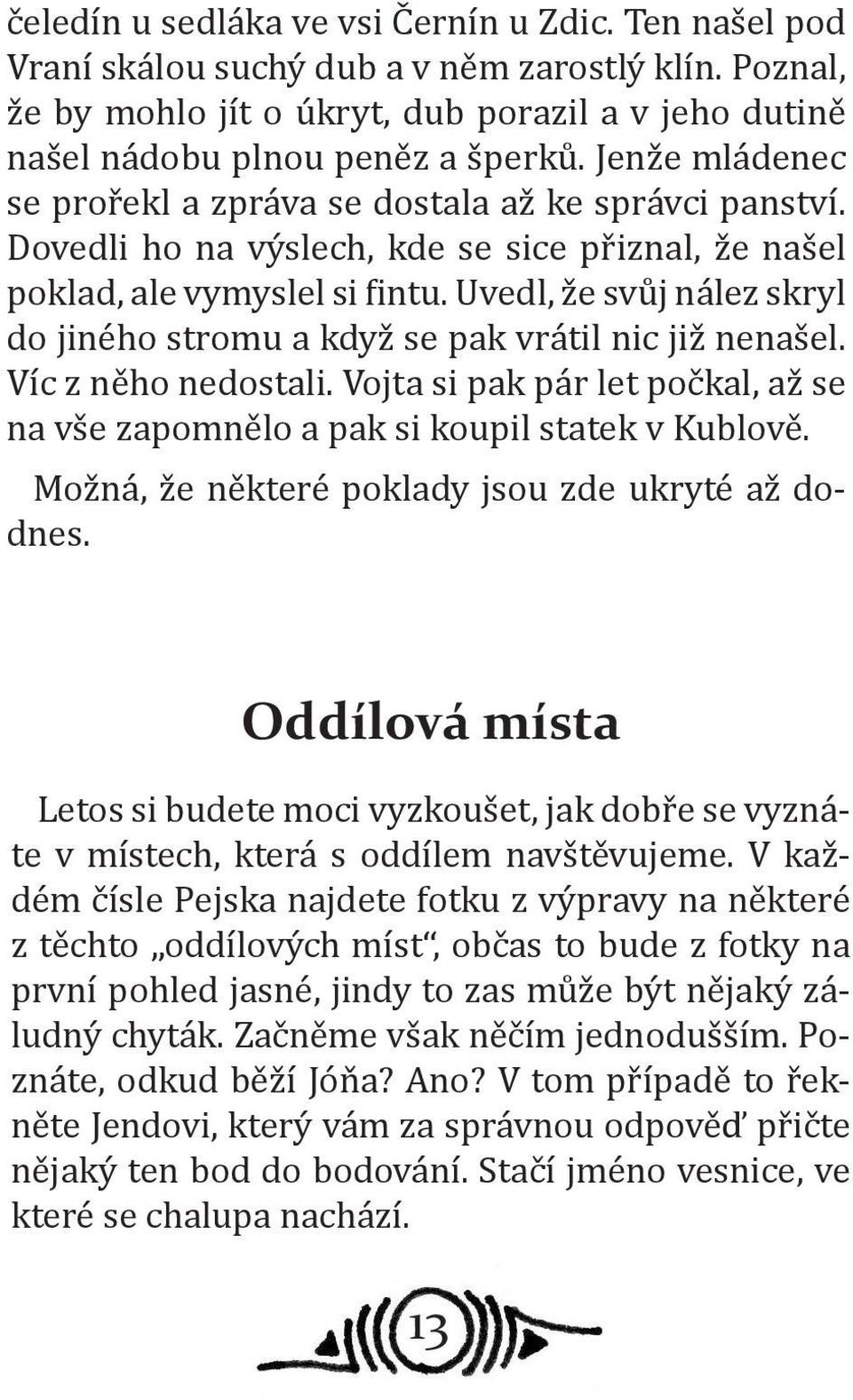 Uvedl, že svůj nález skryl do jiného stromu a když se pak vrátil nic již nenašel. Víc z něho nedostali. Vojta si pak pár let počkal, až se na vše zapomnělo a pak si koupil statek v Kublově.