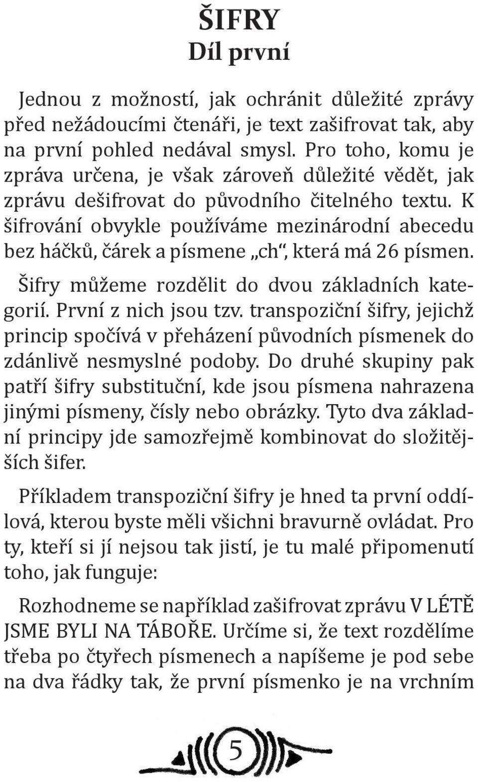 K šifrování obvykle používáme mezinárodní abecedu bez háčků, čárek a písmene ch, která má 26 písmen. Šifry můžeme rozdělit do dvou základních kategorií. První z nich jsou tzv.