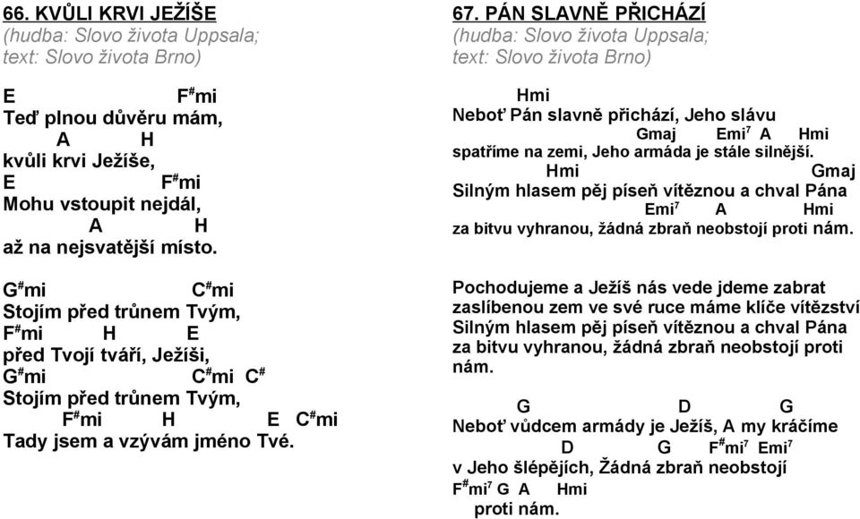 PÁN SLVNĚ PŘIHÁZÍ (hudba: Slovo života Uppsala; text: Slovo života Brno) Hmi Neboť Pán slavně přichází, Jeho slávu maj mi 7 Hmi spatříme na zemi, Jeho armáda je stále silnější.