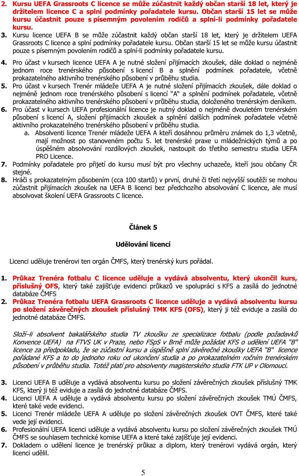 Kursu licence UEFA B se může zúčastnit každý občan starší 18 let, který je držitelem UEFA Grassroots C licence a splní podmínky pořadatele kursu.