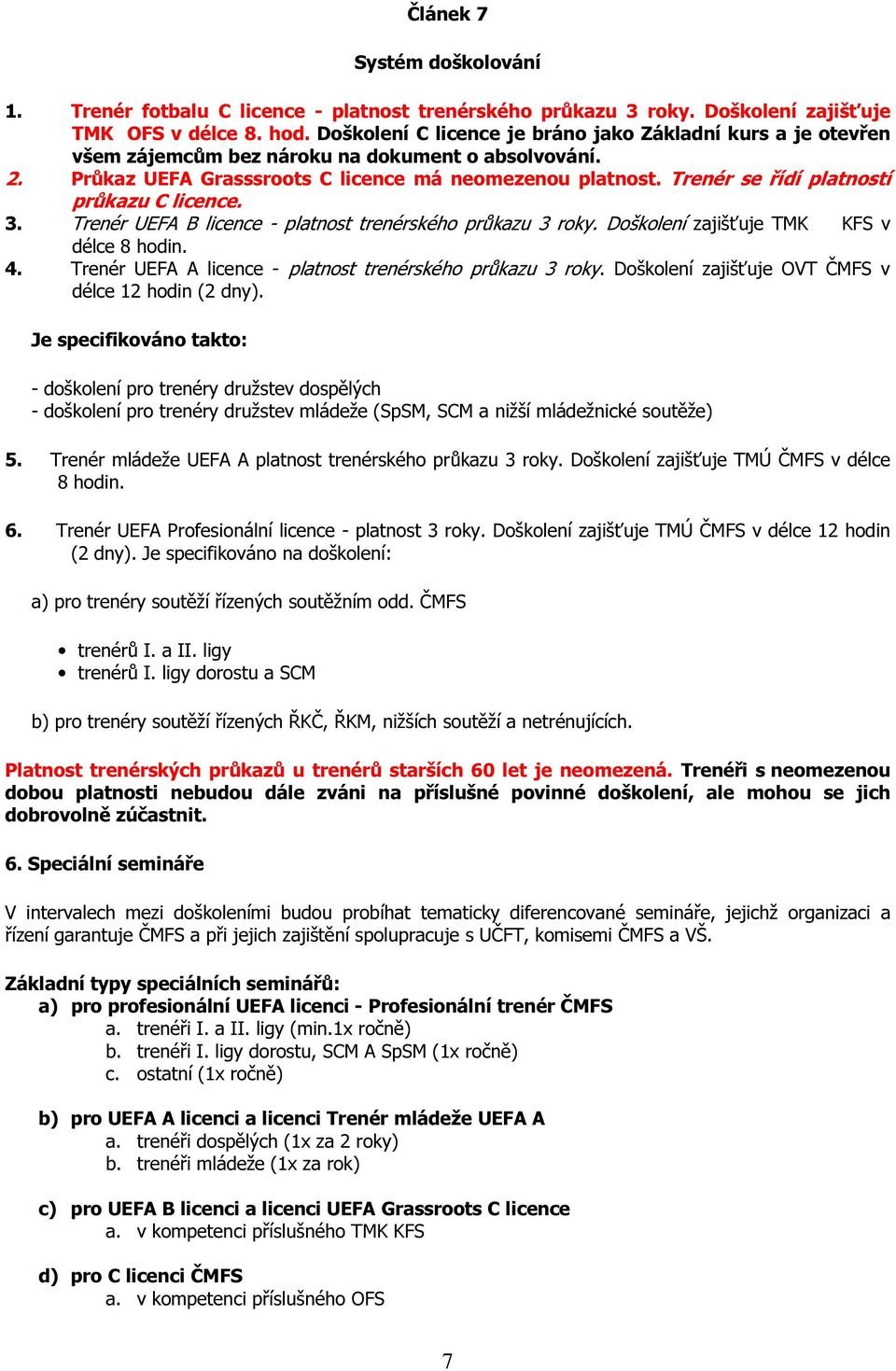 Trenér se řídí platností průkazu C licence. 3. Trenér UEFA B licence - platnost trenérského průkazu 3 roky. Doškolení zajišťuje TMK KFS v délce 8 hodin. 4.