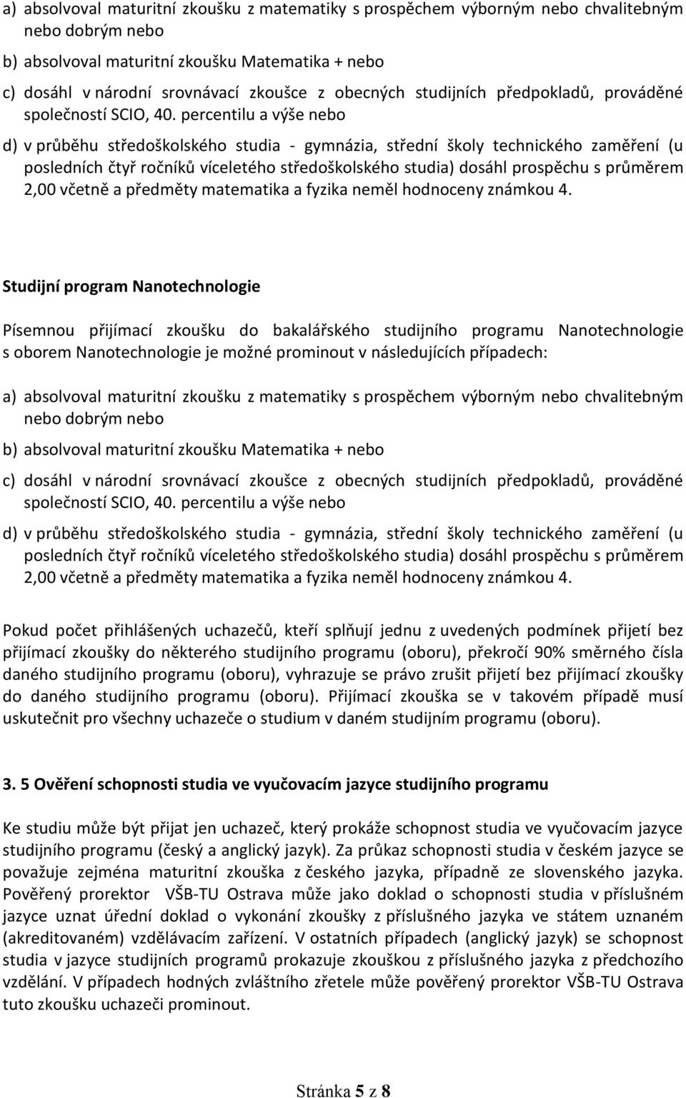 percentilu a výše nebo d) v průběhu středoškolského studia - gymnázia, střední školy technického zaměření (u posledních čtyř ročníků víceletého středoškolského studia) dosáhl prospěchu s průměrem