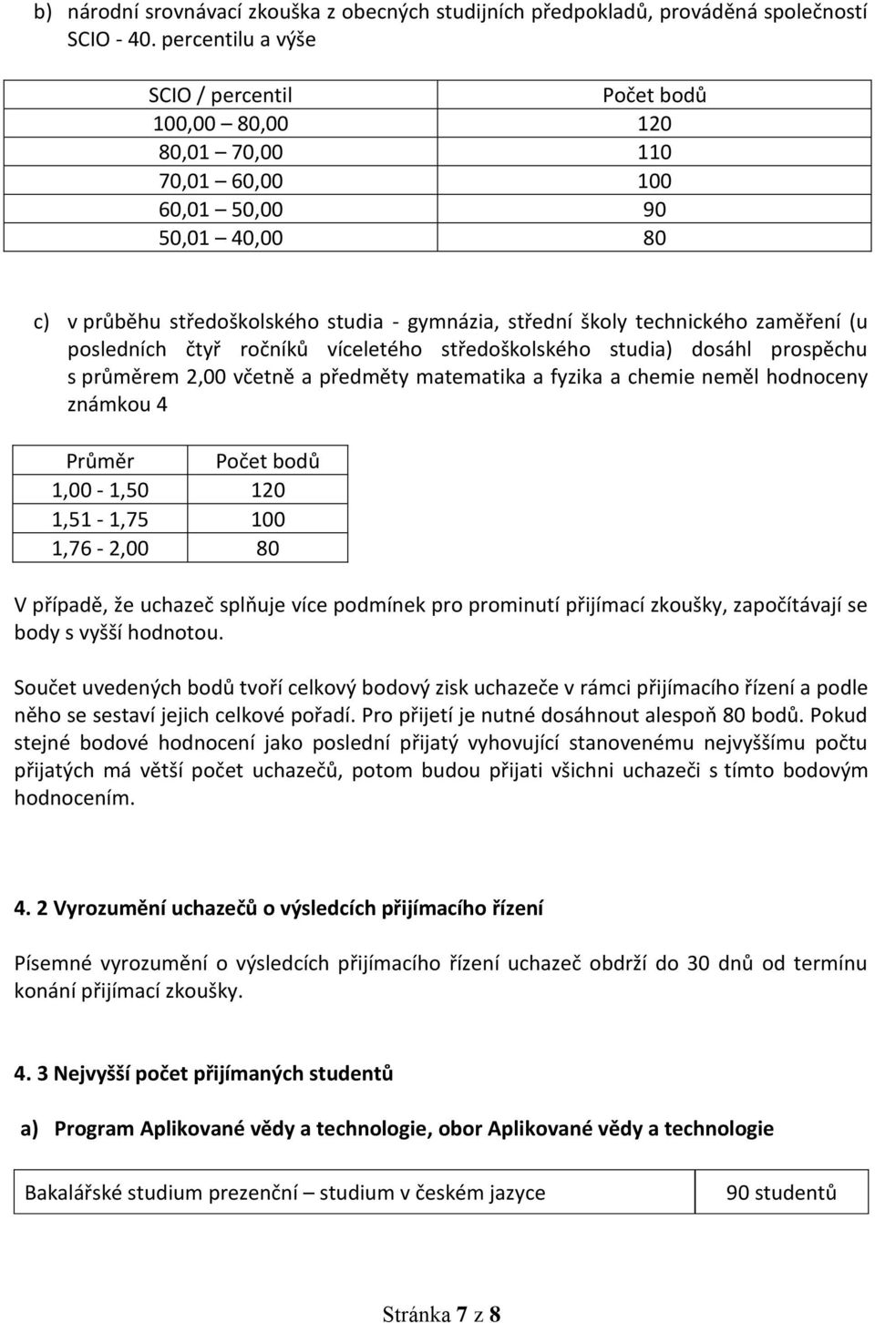 zaměření (u posledních čtyř ročníků víceletého středoškolského studia) dosáhl prospěchu s průměrem 2,00 včetně a předměty matematika a fyzika a chemie neměl hodnoceny známkou 4 Průměr Počet bodů