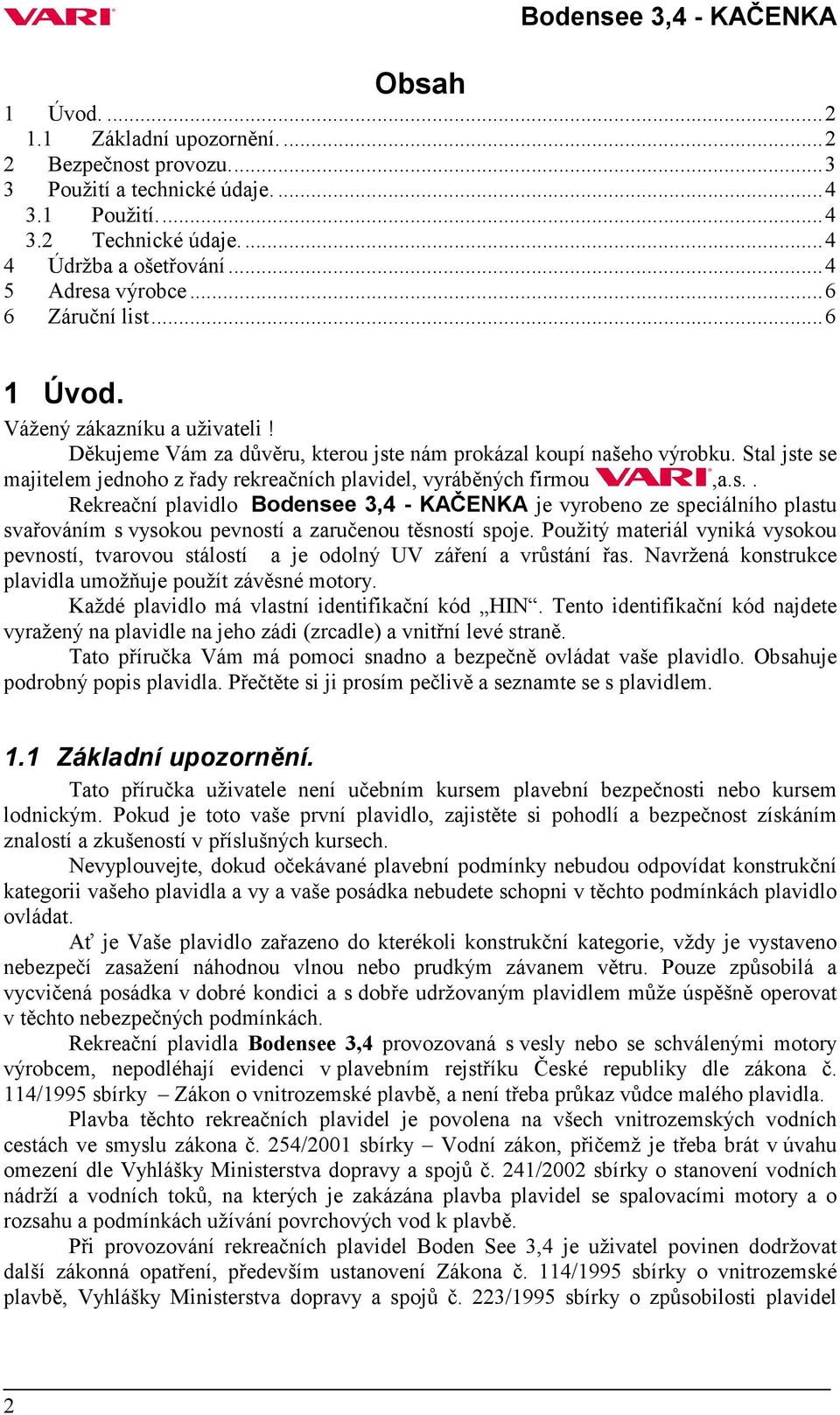 Stal jste se majitelem jednoho z řady rekreačních plavidel, vyráběných firmou,a.s.. Rekreační plavidlo Bodensee 3,4 - KAČENKA je vyrobeno ze speciálního plastu svařováním s vysokou pevností a zaručenou těsností spoje.