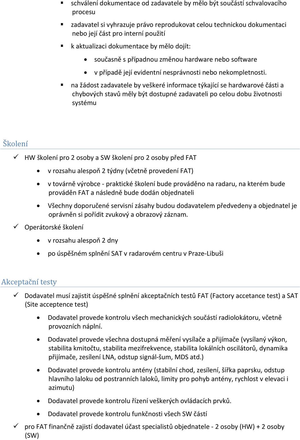 na žádost zadavatele by veškeré informace týkající se hardwarové části a chybových stavů měly být dostupné zadavateli po celou dobu životnosti systému Školení HW školení pro 2 osoby a SW školení pro