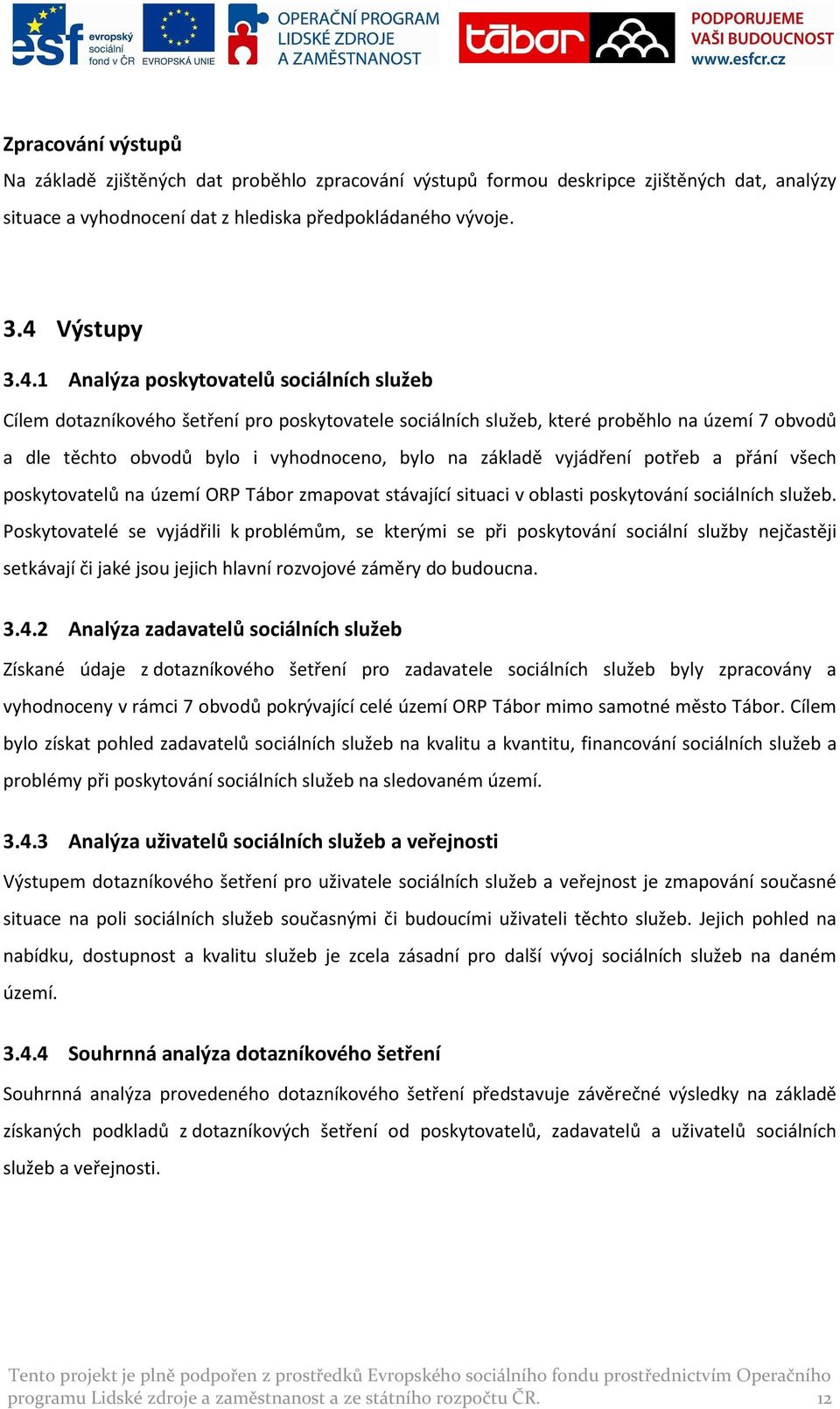 1 Analýza poskytovatelů sociálních služeb Cílem dotazníkového šetření pro poskytovatele sociálních služeb, které proběhlo na území 7 obvodů a dle těchto obvodů bylo i vyhodnoceno, bylo na základě