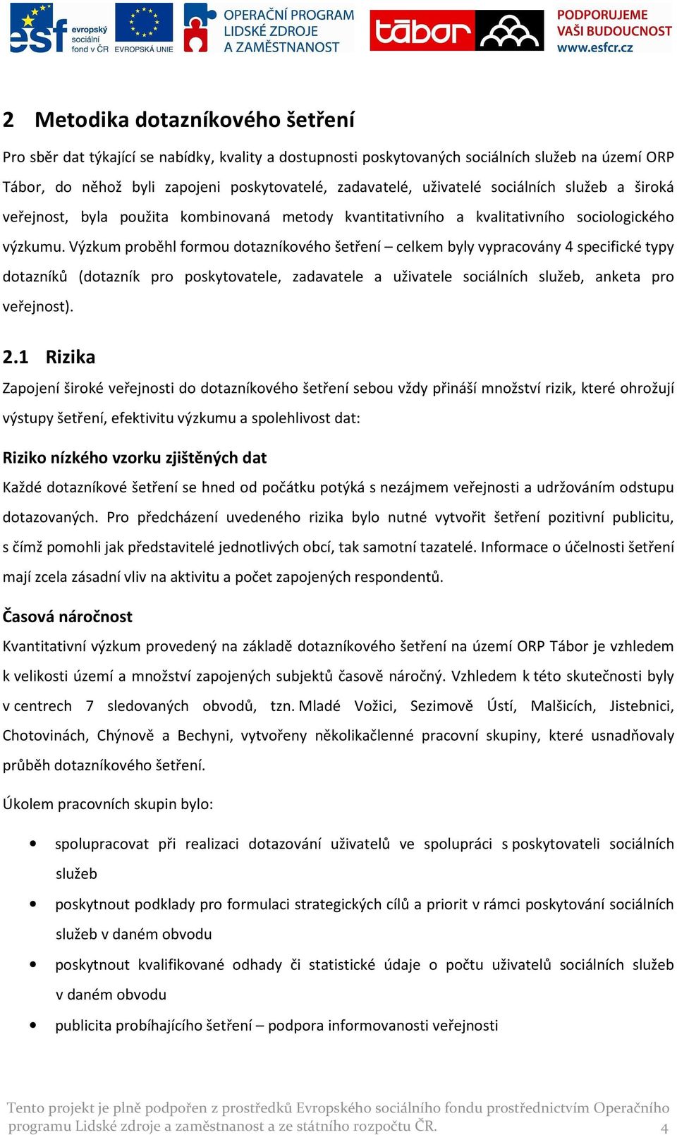 Výzkum proběhl formou dotazníkového šetření celkem byly vypracovány 4 specifické typy dotazníků (dotazník pro poskytovatele, zadavatele a uživatele sociálních služeb, anketa pro veřejnost). 2.