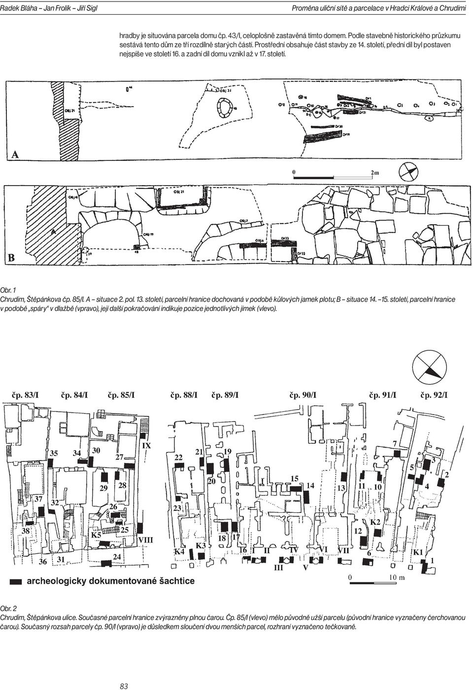 a zadní díl domu vznikl až v 17. století. Obr. 1 Chrudim, Štěpánkova čp. 85/I. A situace 2. pol. 13. století, parcelní hranice dochovaná v podobě kůlových jamek plotu; B situace 14. 15.