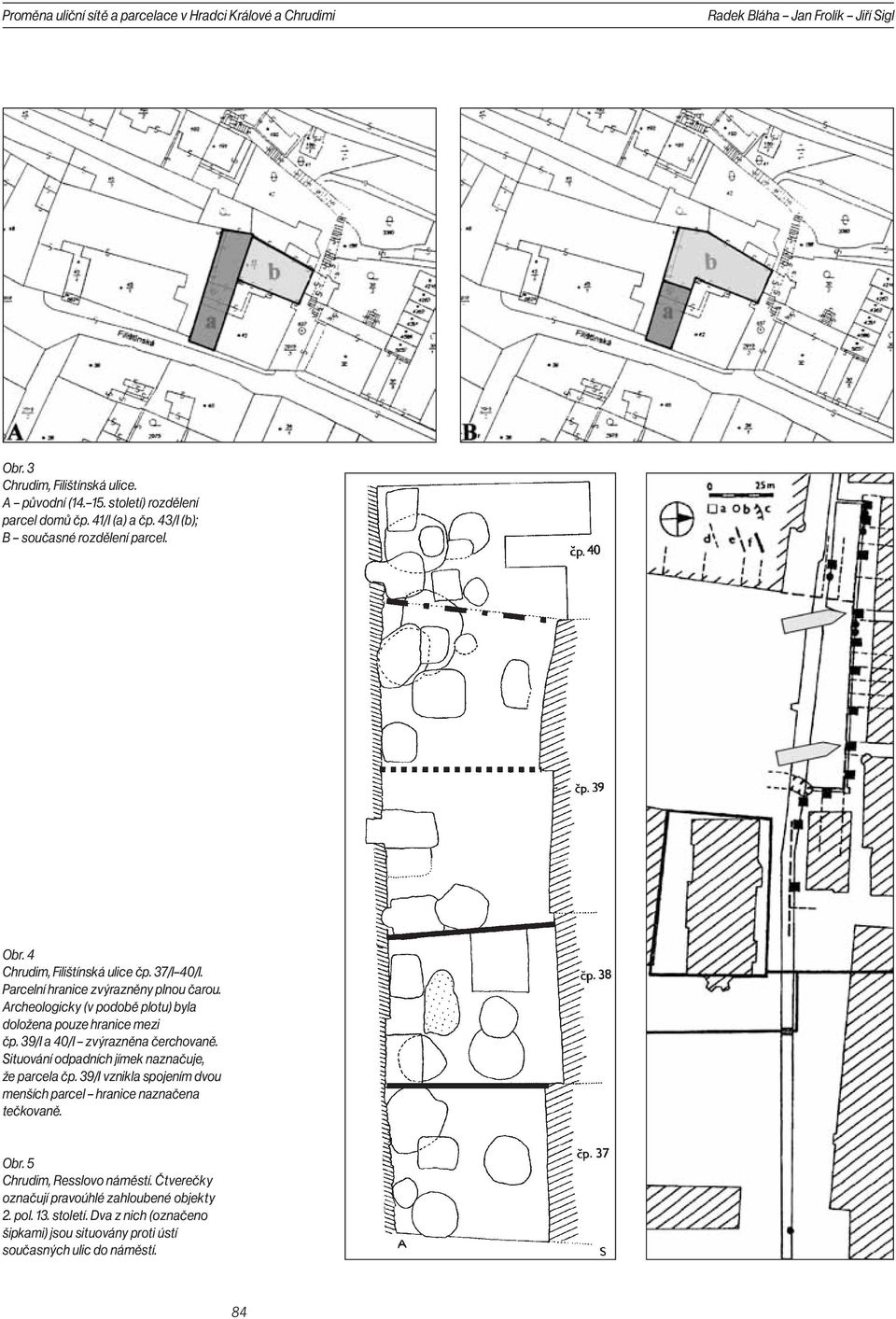 Archeologicky (v podobě plotu) byla doložena pouze hranice mezi čp. 39/I a 40/I zvýrazněna čerchovaně. Situování odpadních jímek naznačuje, že parcela čp.