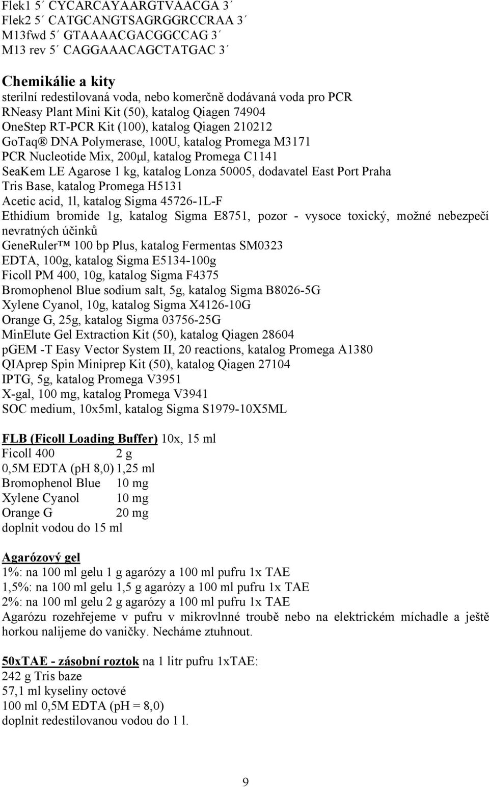 SeaKem LE Agarose 1 kg, katalog Lonza 50005, dodavatel East Port Praha Tris Base, katalog Promega H5131 Acetic acid, 1l, katalog Sigma 45726-1L-F Ethidium bromide 1g, katalog Sigma E8751, pozor -